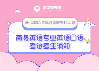 湖南人文科技學院專升本商務英語專業英語口語考試考生須知