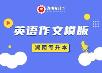 湖南統(tǒng)招專(zhuān)升本英語(yǔ)作文模版請(qǐng)查收！