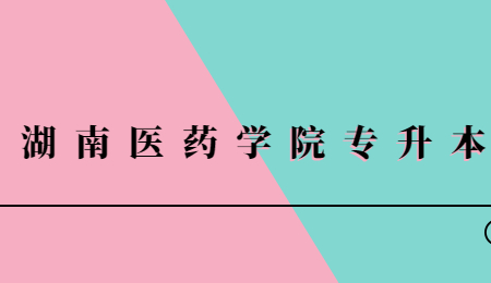 湖南醫(yī)藥學(xué)院專(zhuān)升本