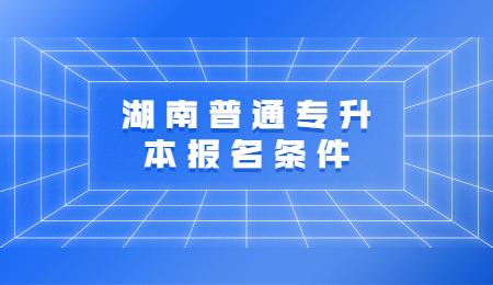 湖南普通專升本報(bào)名條件