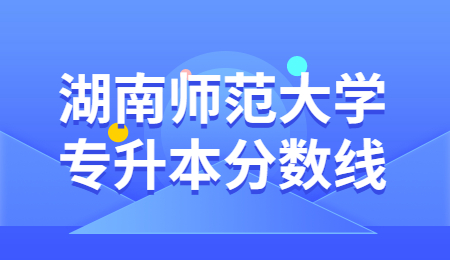 湖南師范大學專升本分數線