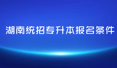 湖南統招專升本報名條件