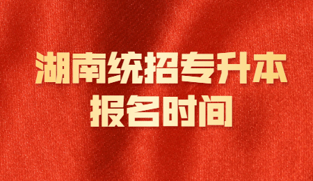 湖南統(tǒng)招專升本報名時間 考試時間