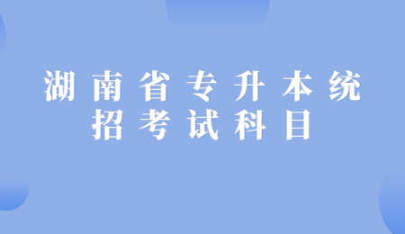 湖南省專升本統招考試科目