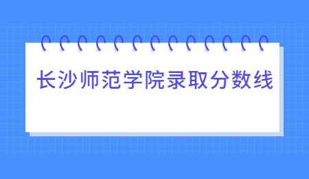 長(zhǎng)沙師范學(xué)院專(zhuān)升本錄取分?jǐn)?shù)線