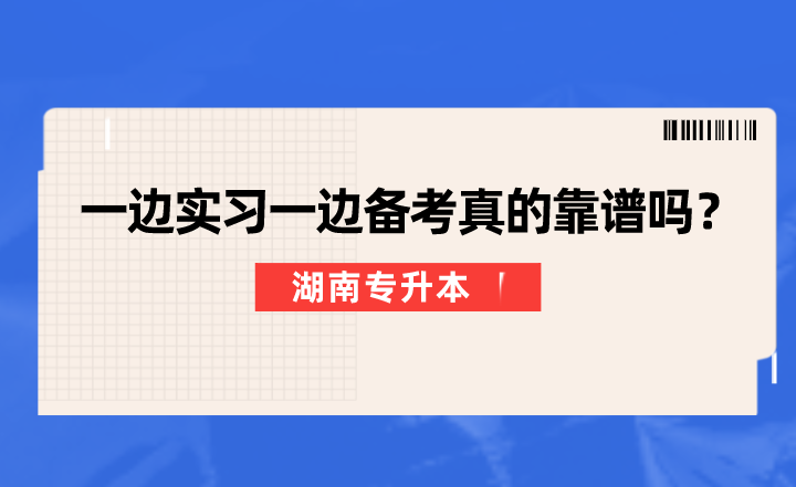 一邊實習(xí)一邊備考湖南專升本真的靠譜嗎？