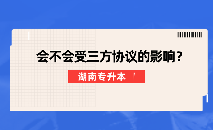 湖南專升本會不會受三方協(xié)議的影響？