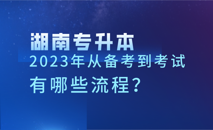 2023年湖南專升本從備考到考試，有哪些流程？