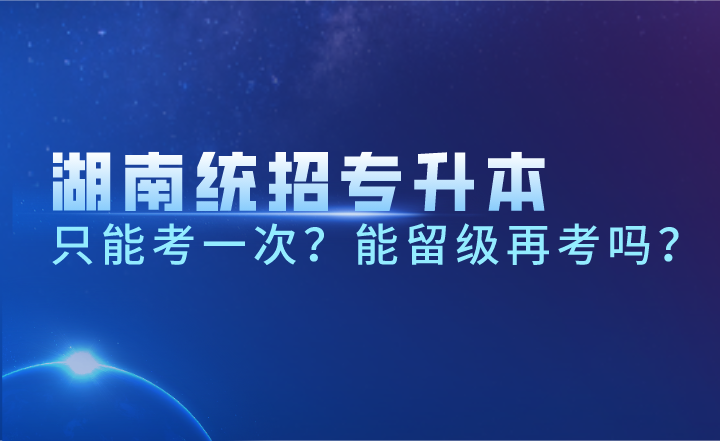 湖南統招專升本只能考一次？能留級再考嗎？