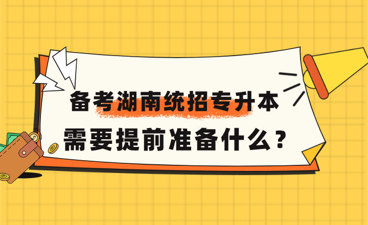 備考2023年湖南統(tǒng)招專(zhuān)升本，需要提前準(zhǔn)備什么？