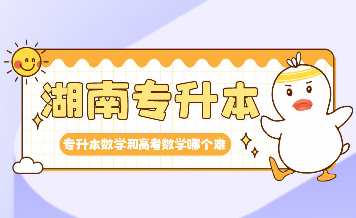 湖南專(zhuān)升本數(shù)學(xué)和高考數(shù)學(xué)哪個(gè)難？