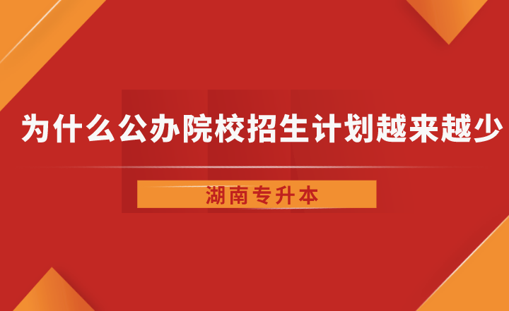為什么湖南省專升本公辦院校招生計劃越來越少了？