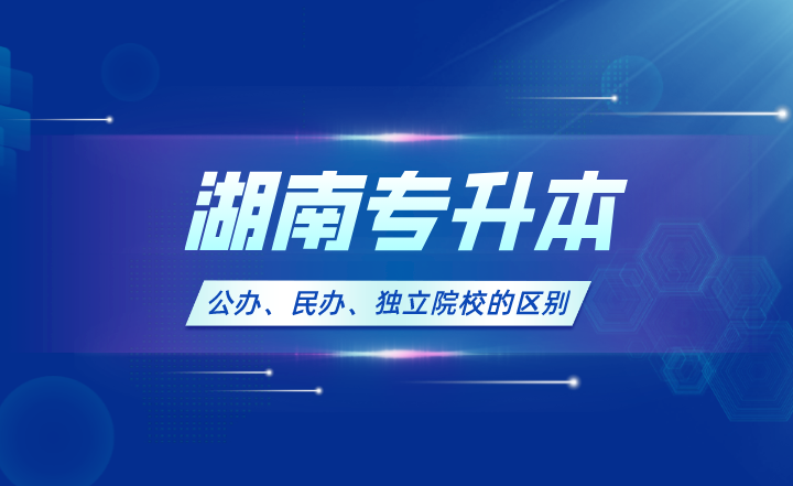 2024年湖南專升本公辦、民辦、獨立院校的區別