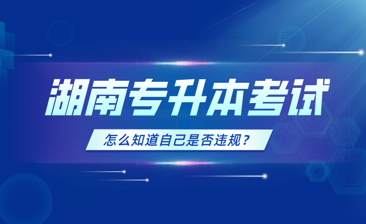 2023年湖南專升本考試怎么知道自己是否違規？
