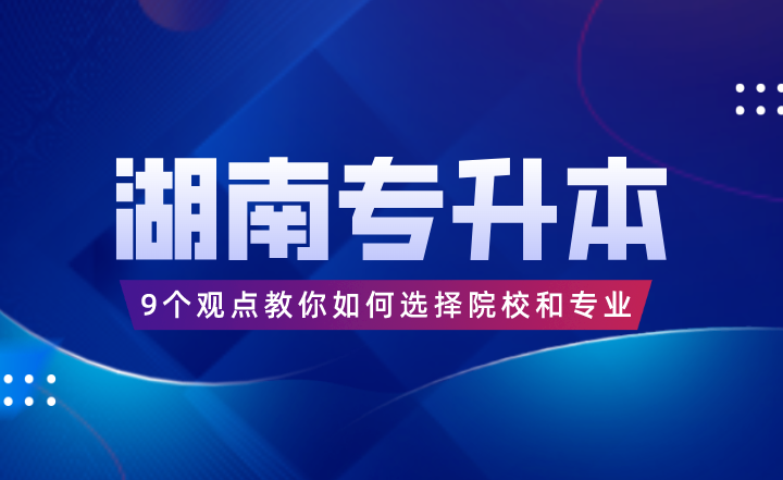 9個觀點教你如何選擇湖南專升本院校和專業