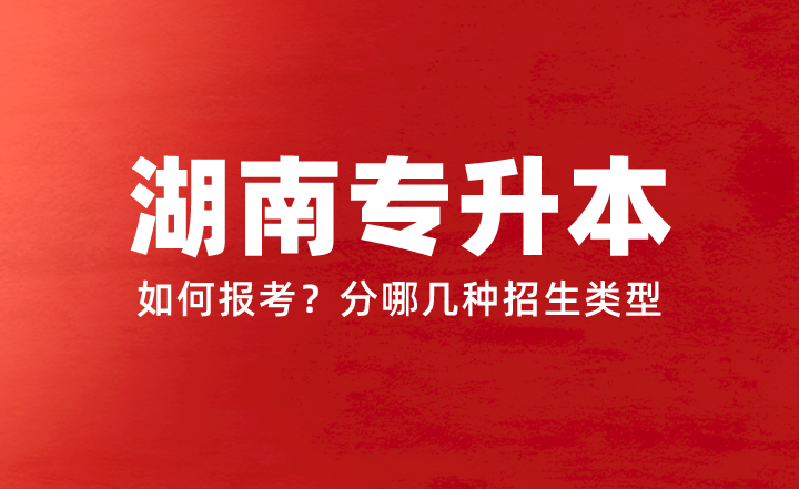 2024年湖南專升本如何報考？分哪幾種招生類型？權威答疑