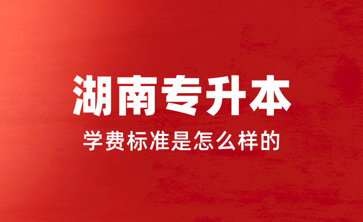 2023年湖南專升本學費標準是怎么樣的？