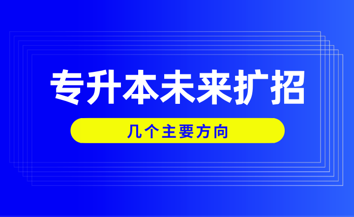 專升本未來擴招的幾個主要方向