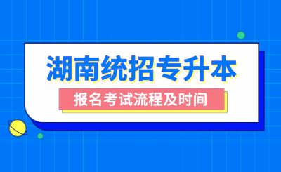 湖南統招專升本報名考試流程及時間
