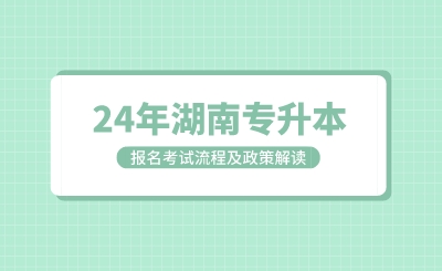 湖南專(zhuān)升本考試報(bào)名考試流程及政策解讀