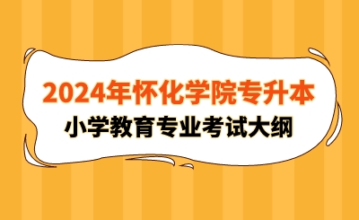 2024年懷化學院專升本小學教育專業考試大綱