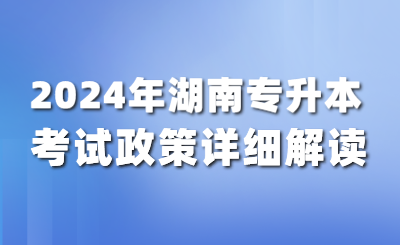 2024年湖南專(zhuān)升本考試政策詳細(xì)解讀！（含公共課考試大綱）
