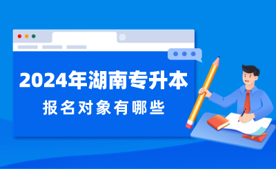 2024年湖南專升本報(bào)名對象有哪些？