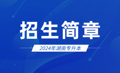 2024年湖南專升本招生簡章會發(fā)布哪些內(nèi)容