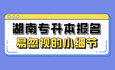 湖南專升本報名易忽視的小細節
