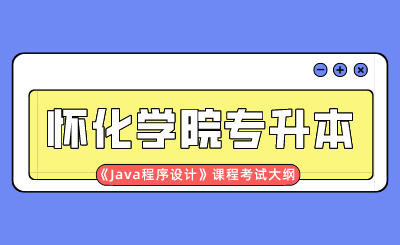 2024年懷化學院專升本《Java程序設計》課程考試大綱
