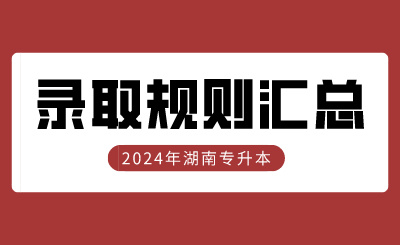 2024年湖南專升本錄取規(guī)則47所院校匯總