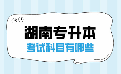 2025年湖南專升本考試科目有哪些？
