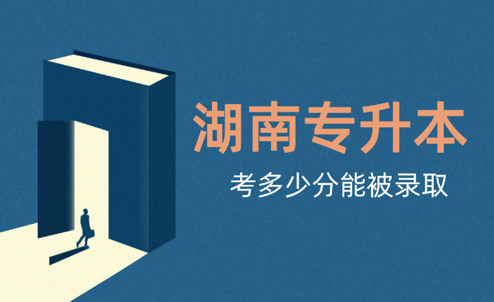 湖南專升本考多少分能被錄取？