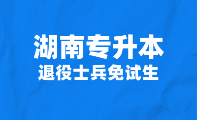 2025年湖南專升本退役士兵免試生可以填報哪些學(xué)校?