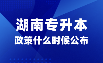2025年湖南專升本政策什么時候公布？