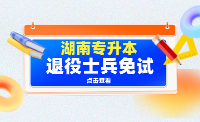 搞懂湖南專升本退役士兵免試，就這一篇！