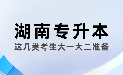 這幾類考生大一大二準備湖南專升本考試最好！