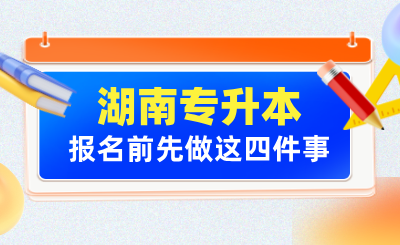2025年湖南專升本報名前先做這四件事！