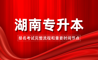 2025年湖南專升本報(bào)名考試完整流程和重要時(shí)間節(jié)點(diǎn)