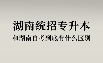湖南統(tǒng)招專升本和湖南自考到底有什么區(qū)別？