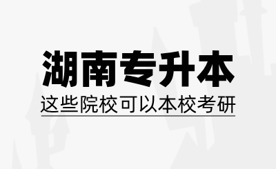 湖南專升本這些院校可以本校考研！！！