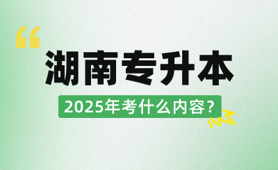 2025年湖南統(tǒng)招專升本考什么內(nèi)容？