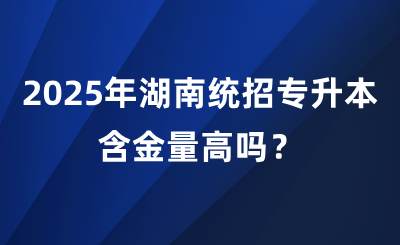 2025年湖南統(tǒng)招專升本含金量高嗎？