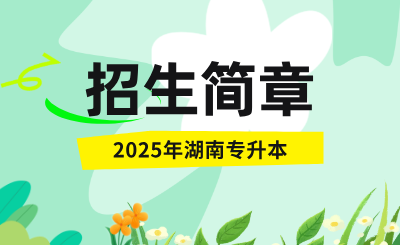 2025年湖南統(tǒng)招專升本招生簡章什么時(shí)候公布？