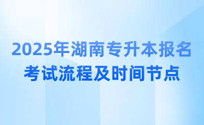 2025年湖南專升本報名考試流程及時間節(jié)點