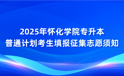 2025年懷化學(xué)院專升本普通計(jì)劃考生填報(bào)征集志愿須知
