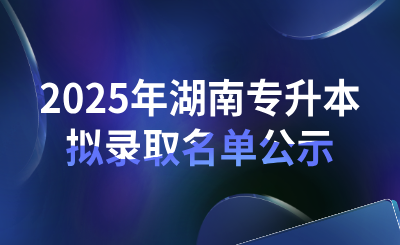 2025年湖南農業(yè)大學專升本普通計劃擬錄取公示