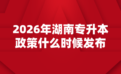 2026年湖南專升本政策什么時候發布？